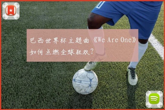 巴西世界杯主题曲《We Are One》如何点燃全球狂欢？