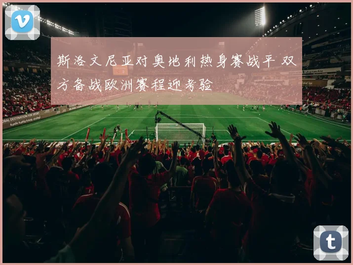 斯洛文尼亚对奥地利热身赛战平 双方备战欧洲赛程迎考验