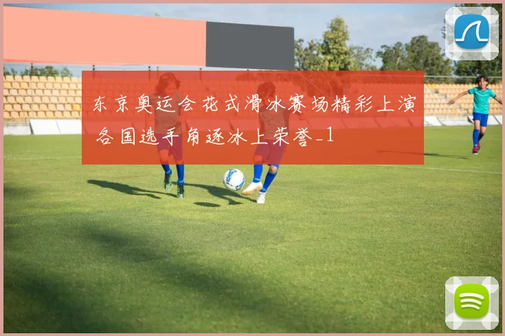 东京奥运会花式滑冰赛场精彩上演 各国选手角逐冰上荣誉_1
