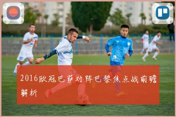 2016欧冠巴萨对阵巴黎焦点战前瞻解析