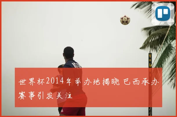 世界杯2014年举办地揭晓 巴西承办赛事引发关注